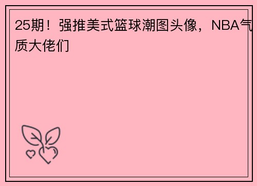 25期！强推美式篮球潮图头像，NBA气质大佬们